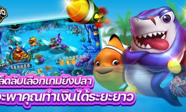 เคล็ดลับการเลือกเกมยิงปลา ที่จะพาคุณทำเงินได้ระยะยาว